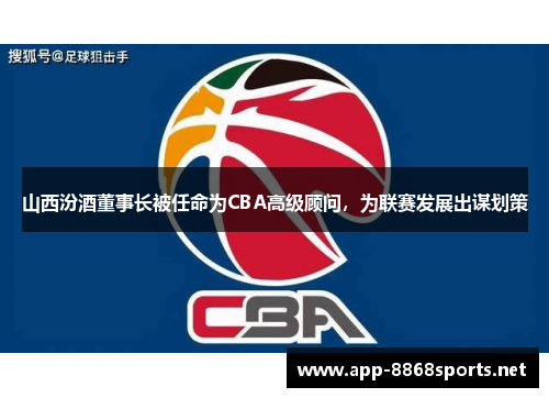 山西汾酒董事长被任命为CBA高级顾问，为联赛发展出谋划策