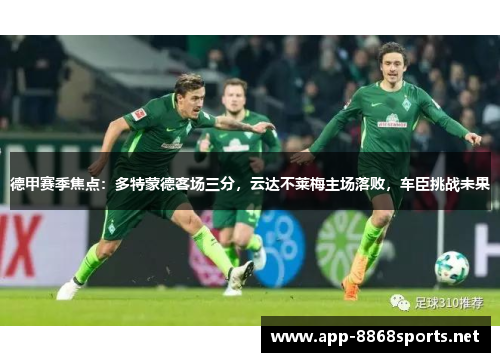 德甲赛季焦点：多特蒙德客场三分，云达不莱梅主场落败，车臣挑战未果
