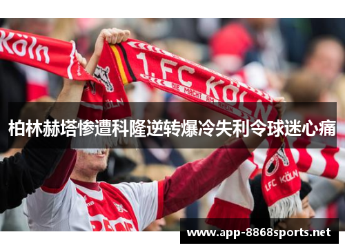 柏林赫塔惨遭科隆逆转爆冷失利令球迷心痛