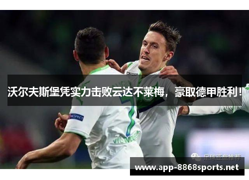 沃尔夫斯堡凭实力击败云达不莱梅，豪取德甲胜利！