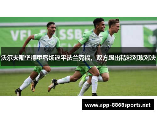 沃尔夫斯堡德甲客场逼平法兰克福，双方踢出精彩对攻对决