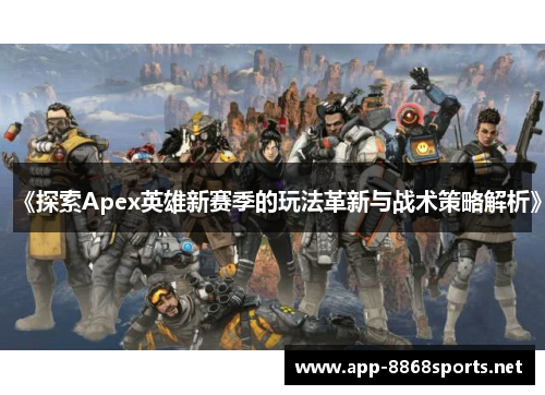 《探索Apex英雄新赛季的玩法革新与战术策略解析》