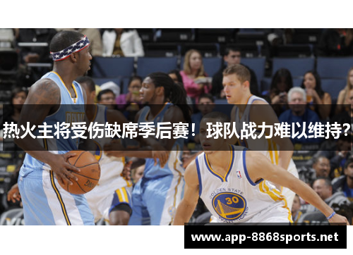 热火主将受伤缺席季后赛！球队战力难以维持？