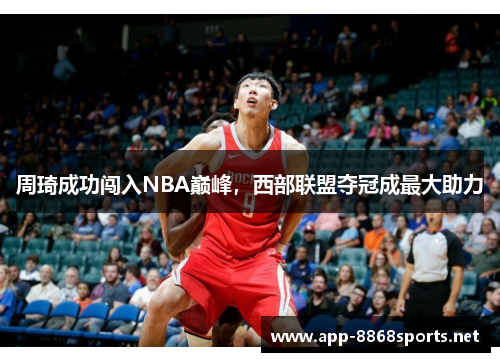 周琦成功闯入NBA巅峰，西部联盟夺冠成最大助力