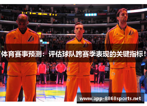 体育赛事预测：评估球队跨赛季表现的关键指标！