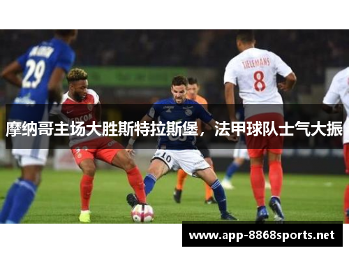 摩纳哥主场大胜斯特拉斯堡，法甲球队士气大振