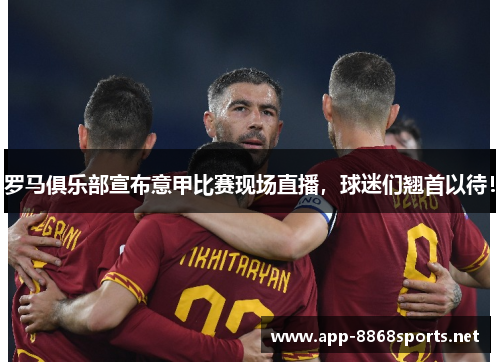 罗马俱乐部宣布意甲比赛现场直播，球迷们翘首以待！