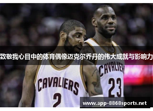 致敬我心目中的体育偶像迈克尔乔丹的伟大成就与影响力