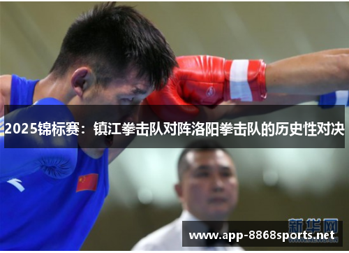 2025锦标赛：镇江拳击队对阵洛阳拳击队的历史性对决