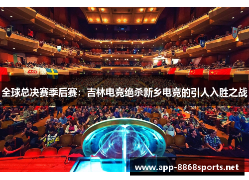 全球总决赛季后赛：吉林电竞绝杀新乡电竞的引人入胜之战