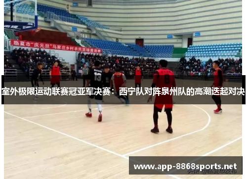 室外极限运动联赛冠亚军决赛：西宁队对阵泉州队的高潮迭起对决
