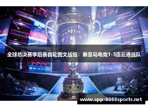 全球总决赛季后赛首轮图文战报：秦皇岛电竞1-3连云港战队